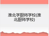 淮北学厨师学校(淮北厨师学校)