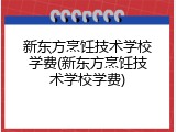新东方烹饪技术学校学费(新东方烹饪技术学校学费)