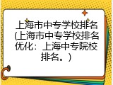 上海市中专学校排名(上海市中专学校排名优化：上海中专院校排名。)
