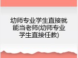 幼师专业学生直接就能当老师(幼师专业学生直接任教)
