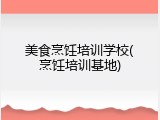 美食烹饪培训学校(烹饪培训基地)