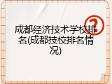 成都经济技术学校排名(成都技校排名情况)