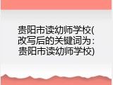 贵阳市读幼师学校(改写后的关键词为：贵阳市读幼师学校)