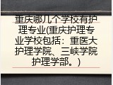 重庆哪几个学校有护理专业(重庆护理专业学校包括：重医大护理学院、三峡学院护理学部。)