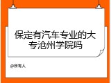 保定有汽车专业的大专沧州学院吗