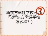 新东方烹饪学校可以吗(新东方烹饪学校怎么样？)