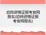 幼师资格证报考官网报名(幼师资格证报考官网报名)