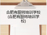 合肥有厨师培训学校(合肥有厨师培训学校)