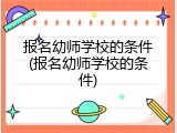 报名幼师学校的条件(报名幼师学校的条件)