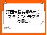 江西南昌有哪些中专学校(南昌中专学校有哪些)