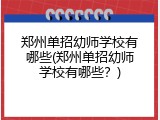 郑州单招幼师学校有哪些(郑州单招幼师学校有哪些？)