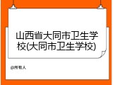 山西省大同市卫生学校(大同市卫生学校)