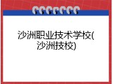 沙洲职业技术学校(沙洲技校)