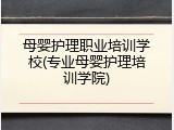 母婴护理职业培训学校(专业母婴护理培训学院)