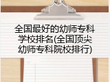 全国最好的幼师专科学校排名(全国顶尖幼师专科院校排行)