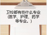 卫校都有些什么专业(医学、护理、药学等专业。)