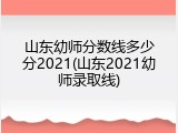 山东幼师分数线多少分2021(山东2021幼师录取线)