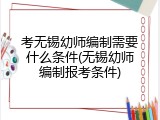 考无锡幼师编制需要什么条件(无锡幼师编制报考条件)
