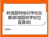蚌埠厨师培训学校在哪(蚌埠厨师学校位置查询)