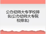 公办幼师大专学校排名(公办幼师大专院校排名)