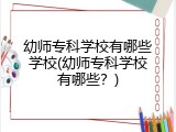 幼师专科学校有哪些学校(幼师专科学校有哪些？)