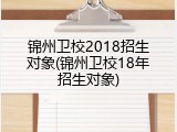 锦州卫校2018招生对象(锦州卫校18年招生对象)