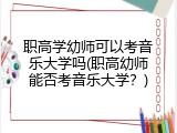 职高学幼师可以考音乐大学吗(职高幼师能否考音乐大学？)