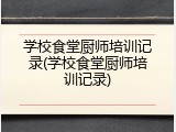 学校食堂厨师培训记录(学校食堂厨师培训记录)