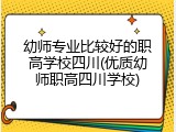 幼师专业比较好的职高学校四川(优质幼师职高四川学校)