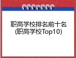 职高学校排名前十名(职高学校Top10)