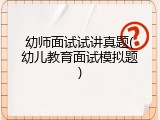 幼师面试试讲真题(幼儿教育面试模拟题)