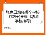 张家口幼师哪个学校比较好(张家口幼师学校推荐)