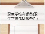 卫生学校有哪些(卫生学校包括哪些？)