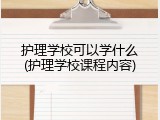 护理学校可以学什么(护理学校课程内容)