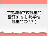广东幼师学校哪里的最好(广东幼师学校哪里的最优？)