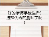 好的厨师学校选择(选择优秀的厨师学院)