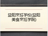 益阳烹饪学校(益阳美食烹饪学院)