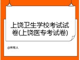 上饶卫生学校考试试卷(上饶医专考试卷)