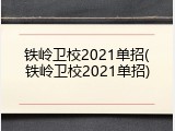 铁岭卫校2021单招(铁岭卫校2021单招)
