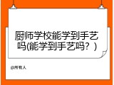 厨师学校能学到手艺吗(能学到手艺吗？)