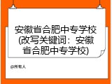 安徽省合肥中专学校(改写关键词：安徽省合肥中专学校)