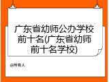 广东省幼师公办学校前十名(广东省幼师前十名学校)