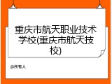 重庆市航天职业技术学校(重庆市航天技校)