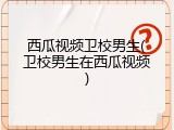 西瓜视频卫校男生(卫校男生在西瓜视频)