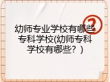 幼师专业学校有哪些专科学校(幼师专科学校有哪些？)
