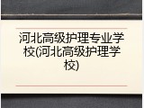 河北高级护理专业学校(河北高级护理学校)