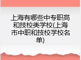 上海有哪些中专职高和技校类学校(上海市中职和技校学校名单)