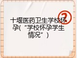 十堰医药卫生学校怀孕(&ldquo;学校怀孕学生情况&rdquo;)