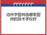 沧州学厨师选哪家厨师的技术学校好