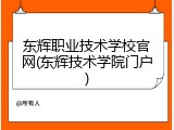 东辉职业技术学校官网(东辉技术学院门户)